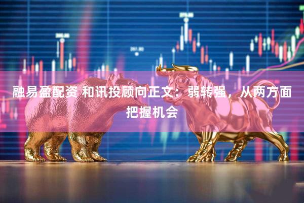 融易盈配资 和讯投顾向正文：弱转强，从两方面把握机会