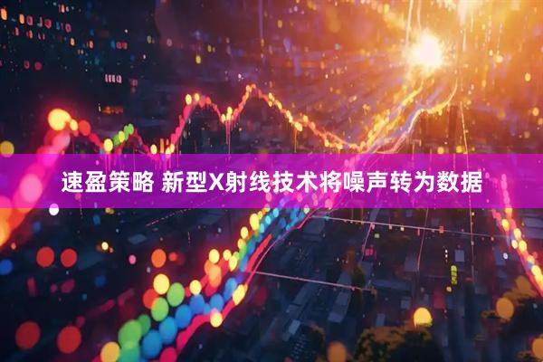 速盈策略 新型X射线技术将噪声转为数据