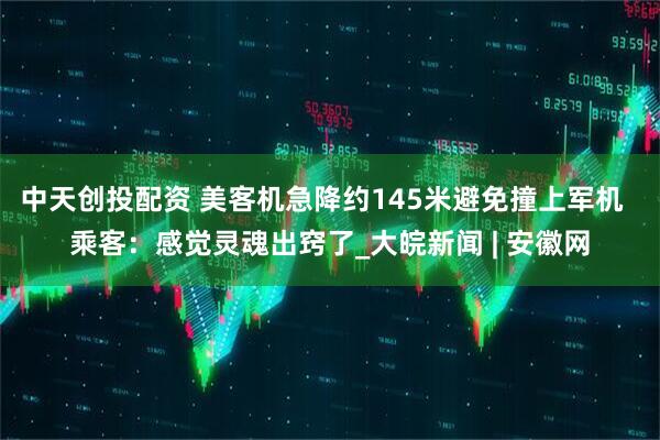 中天创投配资 美客机急降约145米避免撞上军机  乘客：感觉灵魂出窍了_大皖新闻 | 安徽网