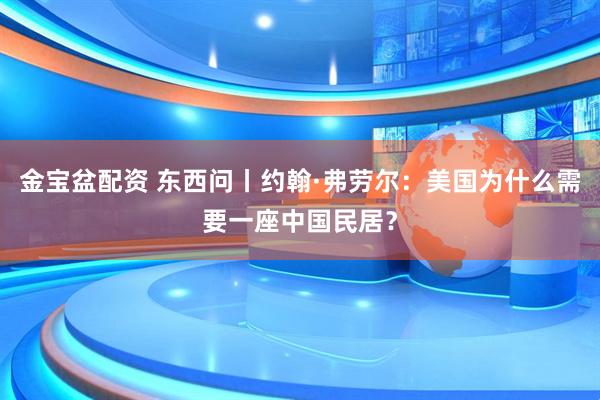 金宝盆配资 东西问丨约翰·弗劳尔：美国为什么需要一座中国民居？