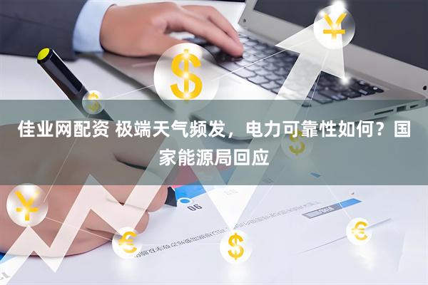佳业网配资 极端天气频发，电力可靠性如何？国家能源局回应